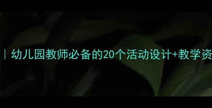 图片 中班语言教案模板｜幼儿园教师必备的20个活动设计+教学资源包（附电子版）