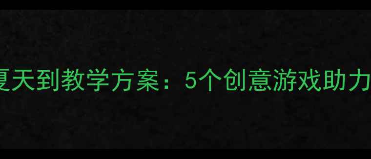 图片 中班语言活动夏天到教学方案：5个创意游戏助力幼儿口语表达2