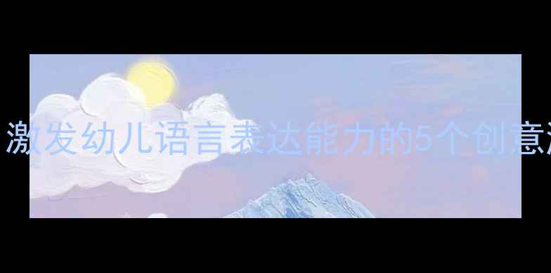 图片 中班语言活动教案：激发幼儿语言表达能力的5个创意游戏（附教学案例）