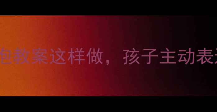 图片 中班语言活动：吹泡泡教案这样做，孩子主动表达超有效！附资源包2