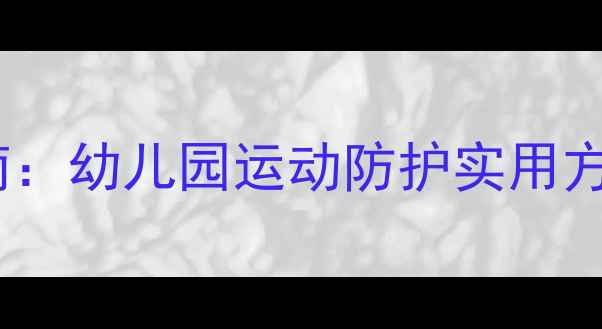 图片 中班运动安全教案教学指南：幼儿园运动防护实用方案与活动设计（附案例）1