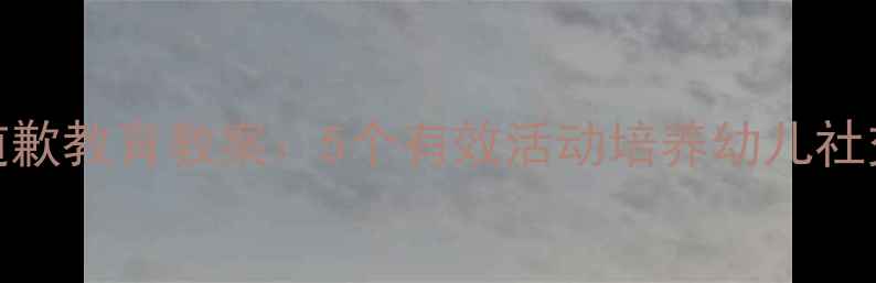 图片 中班道歉教育教案：5个有效活动培养幼儿社交礼仪