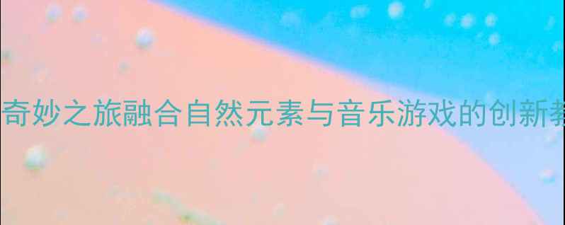 图片 中班音乐教案：水的奇妙之旅融合自然元素与音乐游戏的创新教学方案及反思🌊✨2