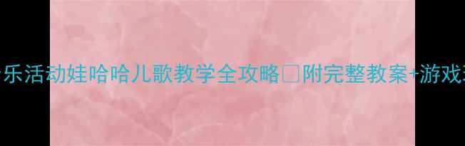 图片 中班音乐活动娃哈哈儿歌教学全攻略✨附完整教案+游戏玩法🎵