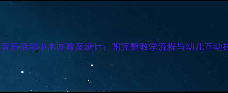 图片 中班音乐活动小木匠教案设计：附完整教学流程与幼儿互动技巧1