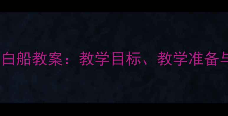 图片 中班音乐活动小白船教案：教学目标、教学准备与创意教具设计1