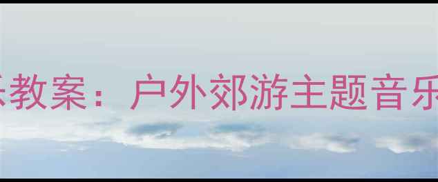 图片 中班音乐游戏化打击乐教案：户外郊游主题音乐活动设计与实施指南1