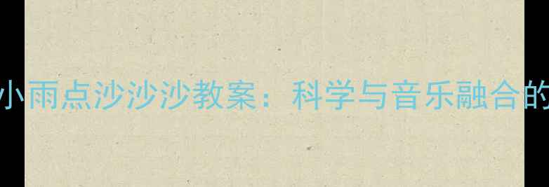 图片 中班音乐游戏小雨点沙沙沙教案：科学与音乐融合的创意活动设计