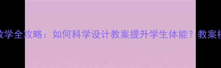 图片 中长跑途中跑教学全攻略：如何科学设计教案提升学生体能？教案模板+训练要点1