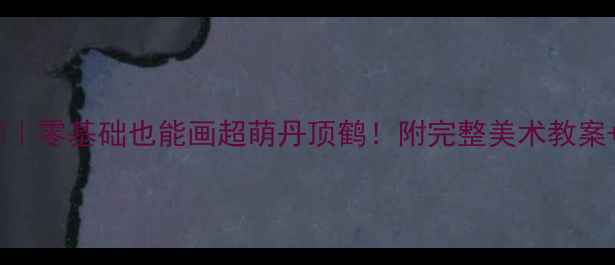 图片 丹顶鹤手把手教学｜零基础也能画超萌丹顶鹤！附完整美术教案+分层教学技巧✨1