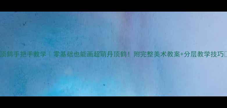 图片 丹顶鹤手把手教学｜零基础也能画超萌丹顶鹤！附完整美术教案+分层教学技巧✨2