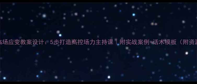 图片 主持临场应变教案设计：5步打造高控场力主持课｜附实战案例+话术模板（附资源包）