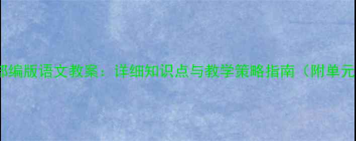 图片 九年级下册部编版语文教案：详细知识点与教学策略指南（附单元教学设计）1