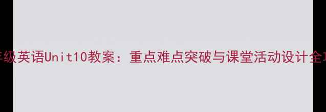 图片 九年级英语Unit10教案：重点难点突破与课堂活动设计全攻略