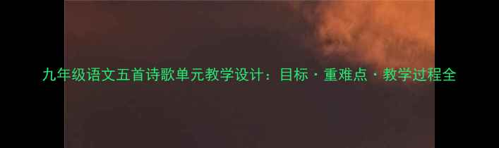 图片 九年级语文五首诗歌单元教学设计：目标·重难点·教学过程全