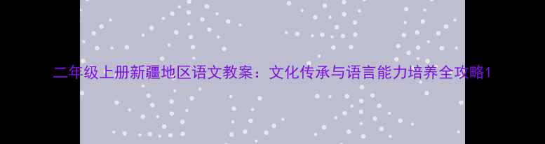 图片 二年级上册新疆地区语文教案：文化传承与语言能力培养全攻略1