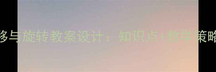 图片 二年级数学平移与旋转教案设计：知识点+教学策略+互动游戏全1