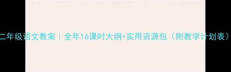 图片 二年级语文教案｜全年16课时大纲+实用资源包（附教学计划表）