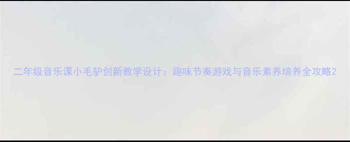 图片 二年级音乐课小毛驴创新教学设计：趣味节奏游戏与音乐素养培养全攻略2