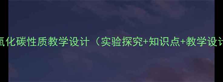 图片 二氧化碳性质教学设计（实验探究+知识点+教学设计）