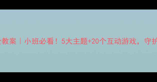 图片 五一假期幼儿安全教案｜小班必看！5大主题+20个互动游戏，守护宝贝安全成长🔒1