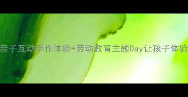 图片 五一劳动节大班教案亲子互动手作体验+劳动教育主题Day让孩子体验劳动的成就感👩👧👦