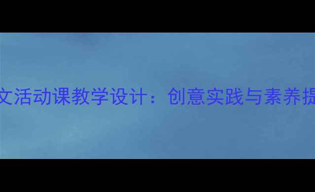 图片 五年级语文活动课教学设计：创意实践与素养提升全攻略