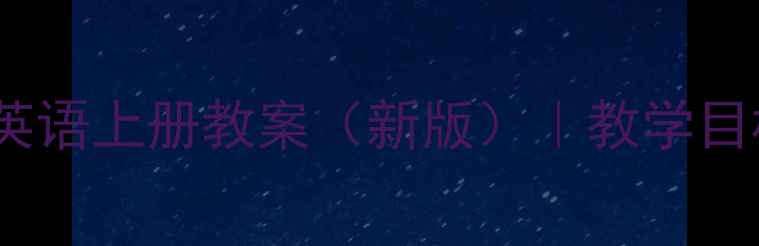 图片 人教版PEP小学六年级英语上册教案（新版）｜教学目标+重难点+教学设计全