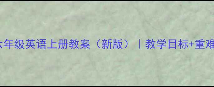 图片 人教版PEP小学六年级英语上册教案（新版）｜教学目标+重难点+教学设计全2