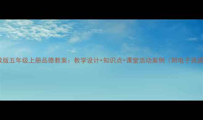 图片 人教版五年级上册品德教案：教学设计+知识点+课堂活动案例（附电子资源）2