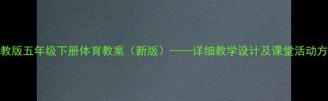 图片 人教版五年级下册体育教案（新版）——详细教学设计及课堂活动方案