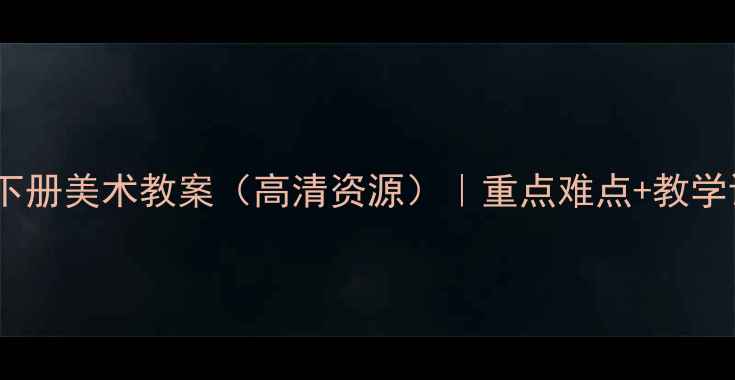 图片 人教版八年级下册美术教案（高清资源）｜重点难点+教学设计模板下载1