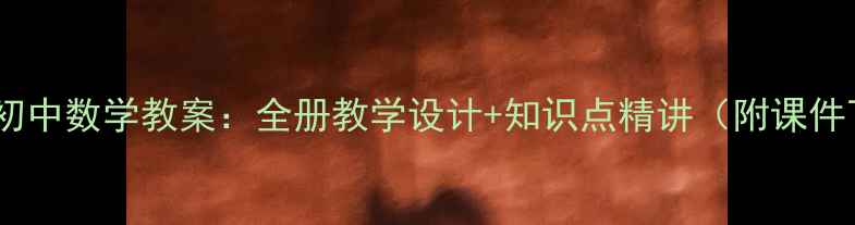 图片 人教版初中数学教案：全册教学设计+知识点精讲（附课件下载）1