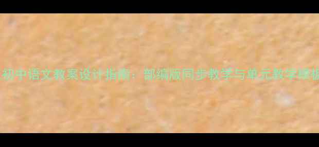 图片 人教版初中语文教案设计指南：部编版同步教学与单元教学模板详解1