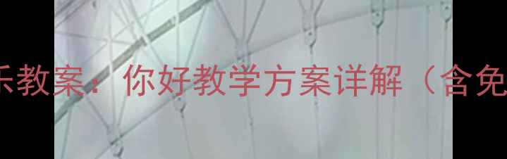 图片 人教版小学音乐教案：你好教学方案详解（含免费下载资源）2