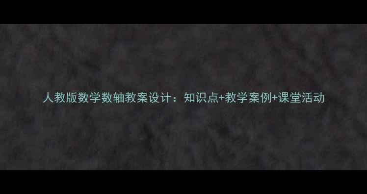 图片 人教版数学数轴教案设计：知识点+教学案例+课堂活动