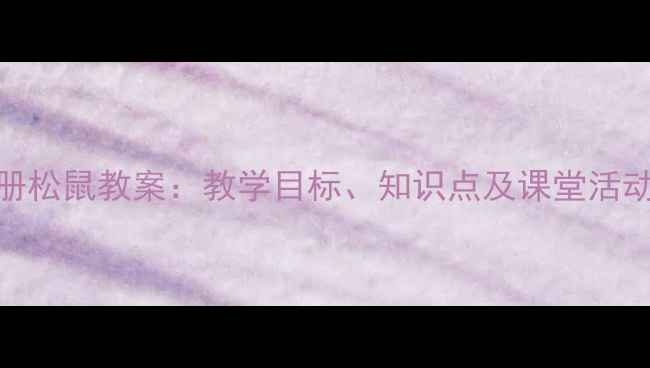 图片 人教版语文三年级上册松鼠教案：教学目标、知识点及课堂活动设计（附课件下载）