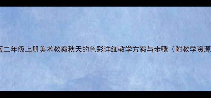 图片 人美版二年级上册美术教案秋天的色彩详细教学方案与步骤（附教学资源包）1