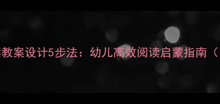 图片 亿童蒙氏阅读教案设计5步法：幼儿高效阅读启蒙指南（附完整方案）