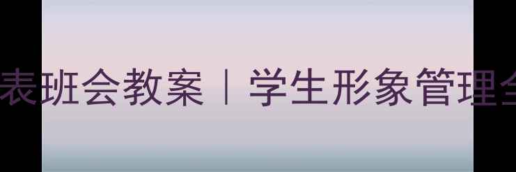 图片 仪容仪表班会教案｜学生形象管理全攻略1