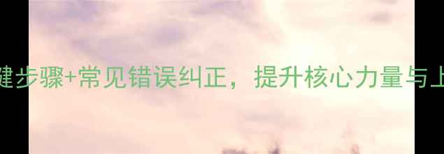 图片 仰卧推起成桥教案：3个关键步骤+常见错误纠正，提升核心力量与上肢爆发力（附训练计划）1