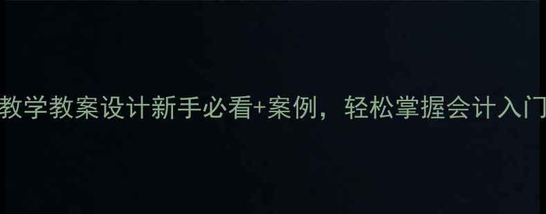 图片 会计基础教学教案设计新手必看+案例，轻松掌握会计入门技巧！✨