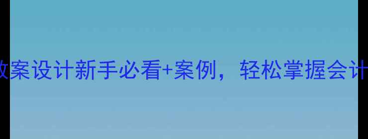 图片 会计基础教学教案设计新手必看+案例，轻松掌握会计入门技巧！✨1