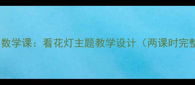 图片 传统节日数学课：看花灯主题教学设计（两课时完整教案）1