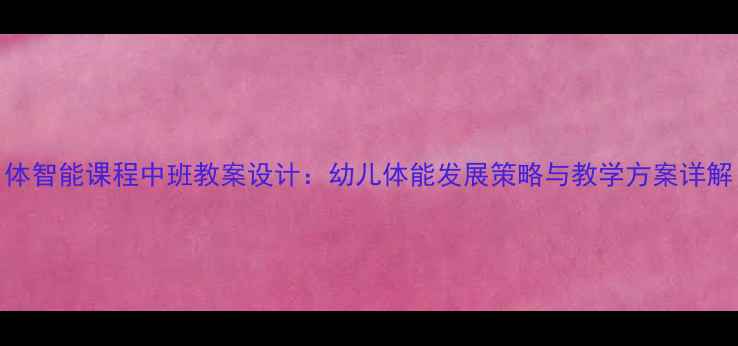 图片 体智能课程中班教案设计：幼儿体能发展策略与教学方案详解