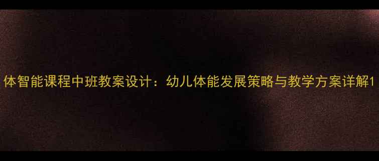 图片 体智能课程中班教案设计：幼儿体能发展策略与教学方案详解1
