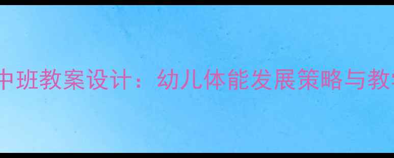 图片 体智能课程中班教案设计：幼儿体能发展策略与教学方案详解2