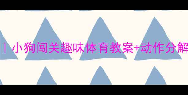 图片 体能训练大公开｜小狗闯关趣味体育教案+动作分解（附教学视频）