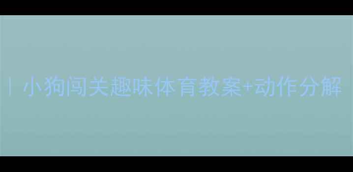 图片 体能训练大公开｜小狗闯关趣味体育教案+动作分解（附教学视频）1