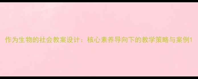 图片 作为生物的社会教案设计：核心素养导向下的教学策略与案例1